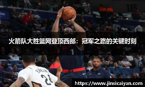 火箭队大胜篮网登顶西部：冠军之路的关键时刻