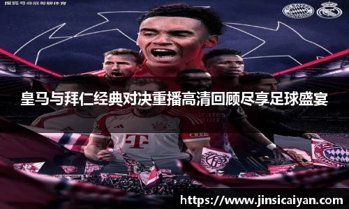 皇马与拜仁经典对决重播高清回顾尽享足球盛宴