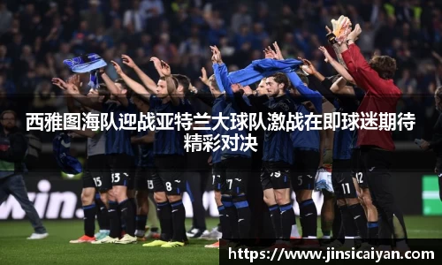 西雅图海队迎战亚特兰大球队激战在即球迷期待精彩对决