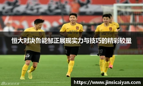 恒大对决鲁能邹正展现实力与技巧的精彩较量