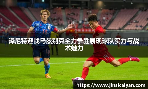 泽尼特迎战乌兹别克全力争胜展现球队实力与战术魅力