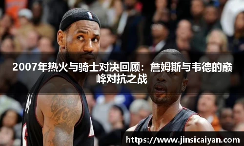 2007年热火与骑士对决回顾：詹姆斯与韦德的巅峰对抗之战