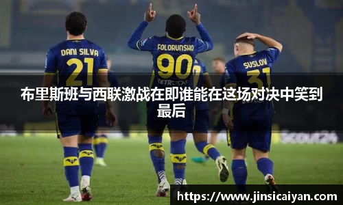 布里斯班与西联激战在即谁能在这场对决中笑到最后